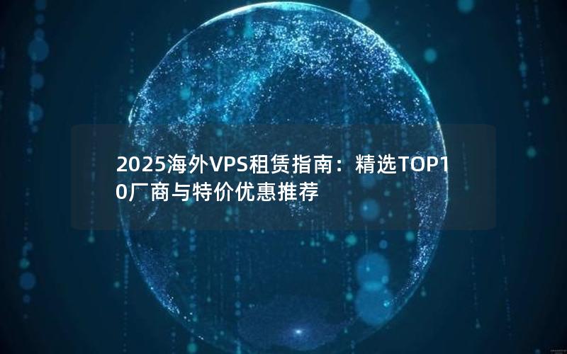 2025海外VPS租赁指南：精选TOP10厂商与特价优惠推荐