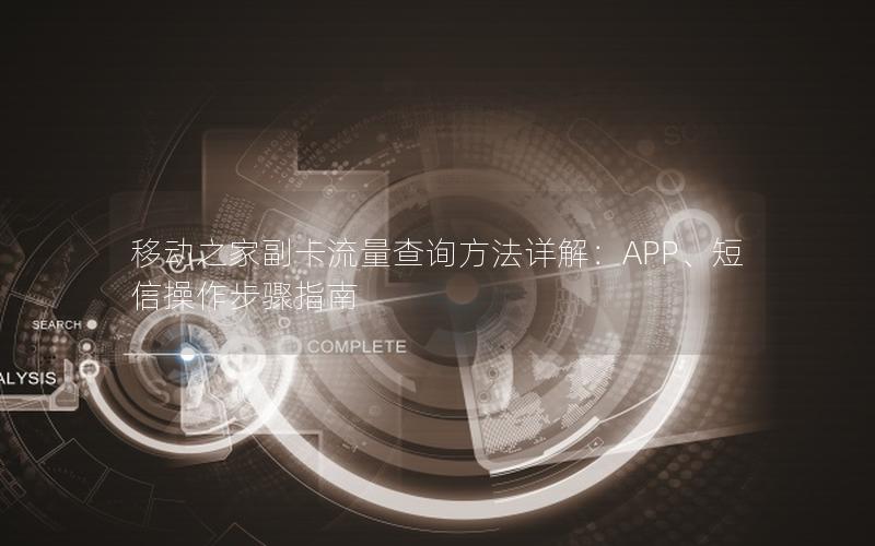 移动之家副卡流量查询方法详解：APP、短信操作步骤指南