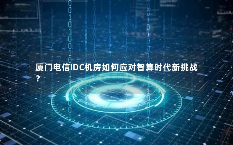 厦门电信IDC机房如何应对智算时代新挑战？