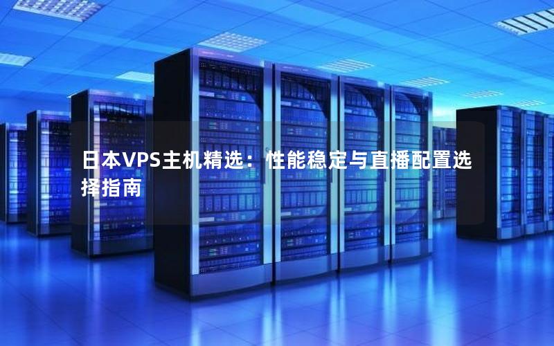 日本VPS主机精选：性能稳定与直播配置选择指南