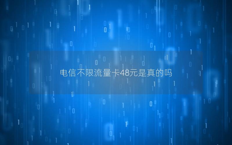 电信不限流量卡48元是真的吗