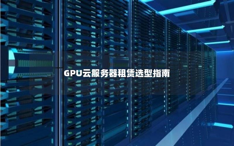 GPU云服务器租赁选型指南