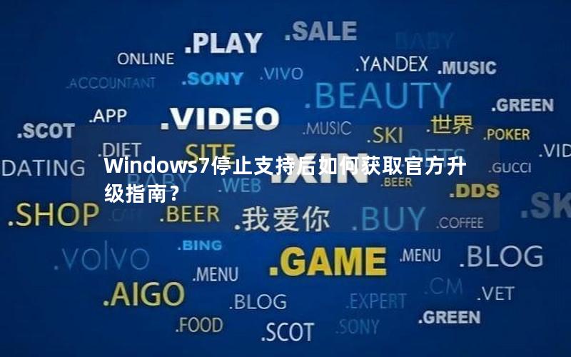 Windows7停止支持后如何获取官方升级指南？