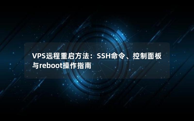 VPS远程重启方法：SSH命令、控制面板与reboot操作指南