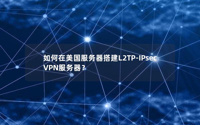 如何在美国服务器搭建L2TP-IPsec VPN服务器？