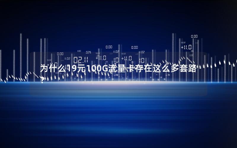 为什么19元100G流量卡存在这么多套路？