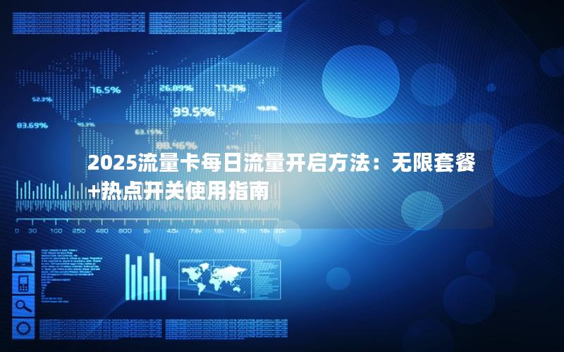 2025流量卡每日流量开启方法：无限套餐+热点开关使用指南