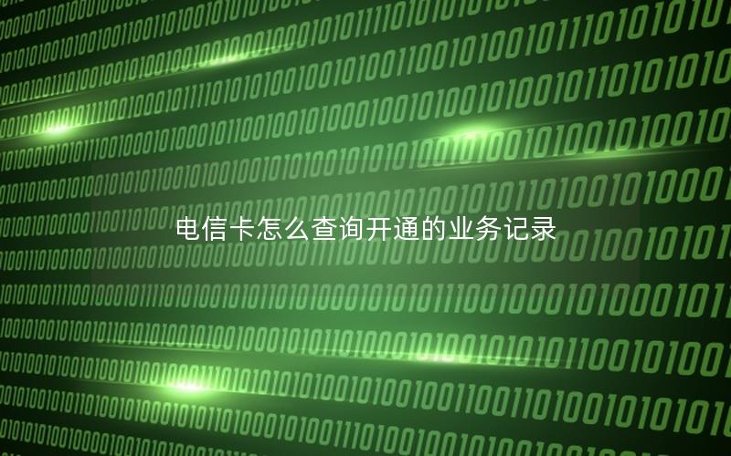 电信卡怎么查询开通的业务记录