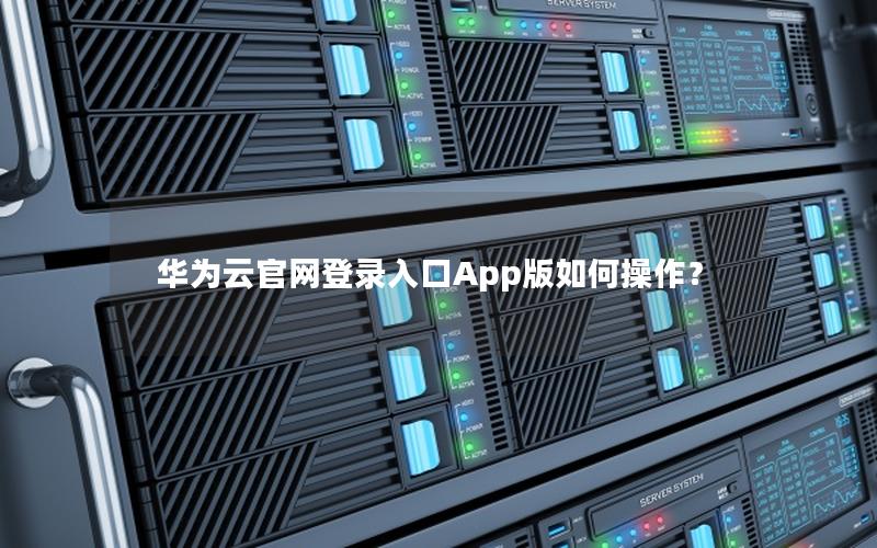 华为云官网登录入口App版如何操作？