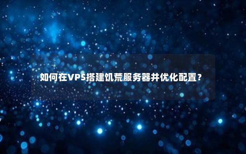 如何在VPS搭建饥荒服务器并优化配置？