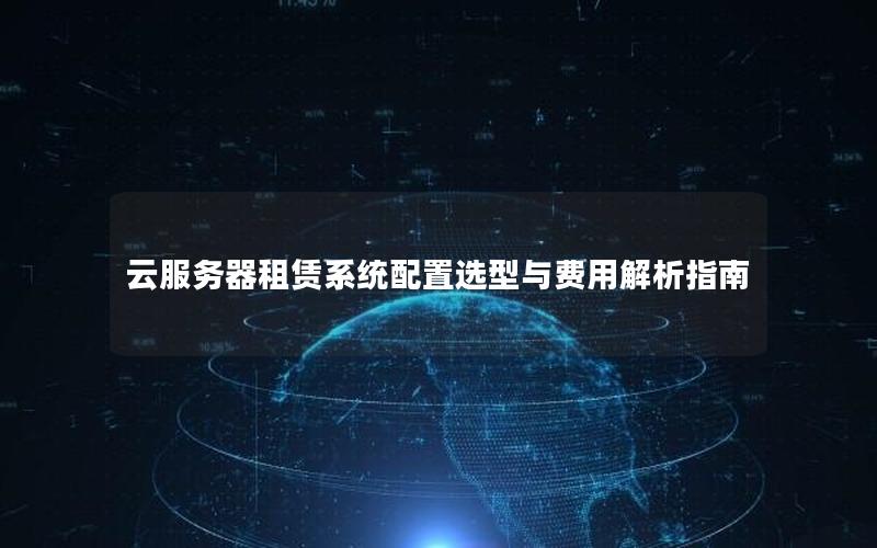 云服务器租赁系统配置选型与费用解析指南