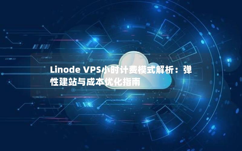 Linode VPS小时计费模式解析：弹性建站与成本优化指南