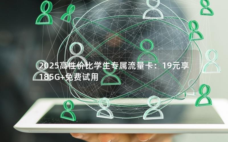 2025高性价比学生专属流量卡：19元享185G+免费试用