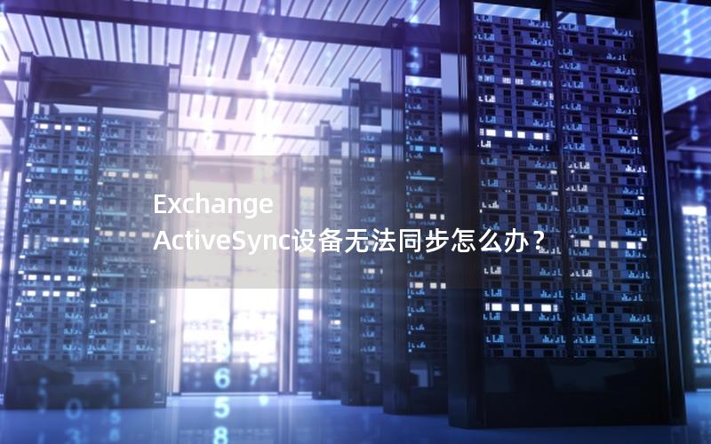 Exchange ActiveSync设备无法同步怎么办？