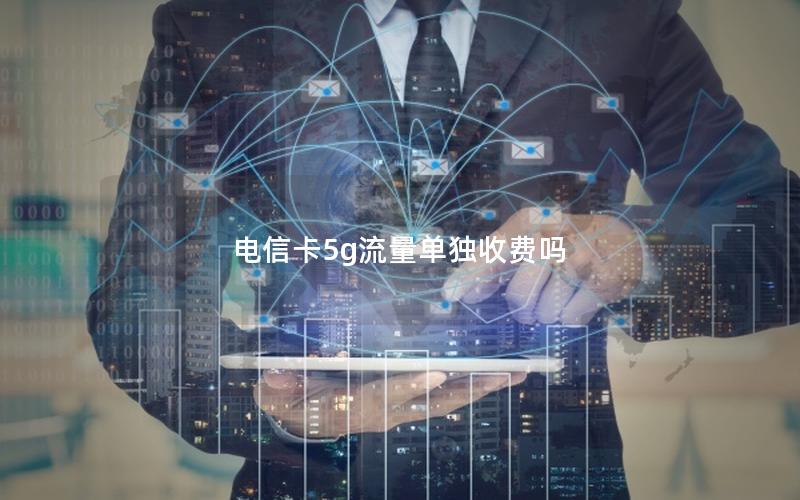 电信卡5g流量单独收费吗