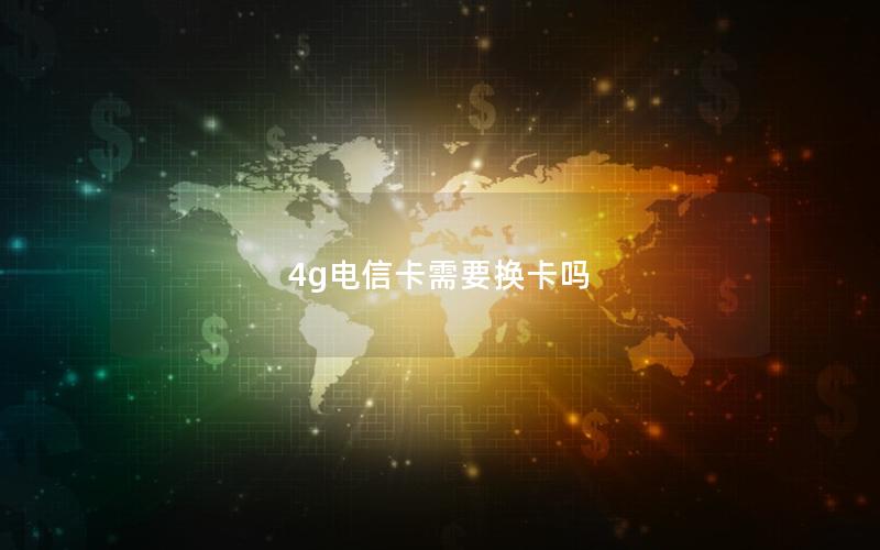 4g电信卡需要换卡吗