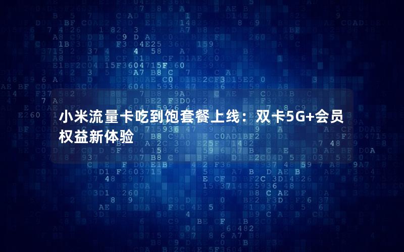 小米流量卡吃到饱套餐上线：双卡5G+会员权益新体验