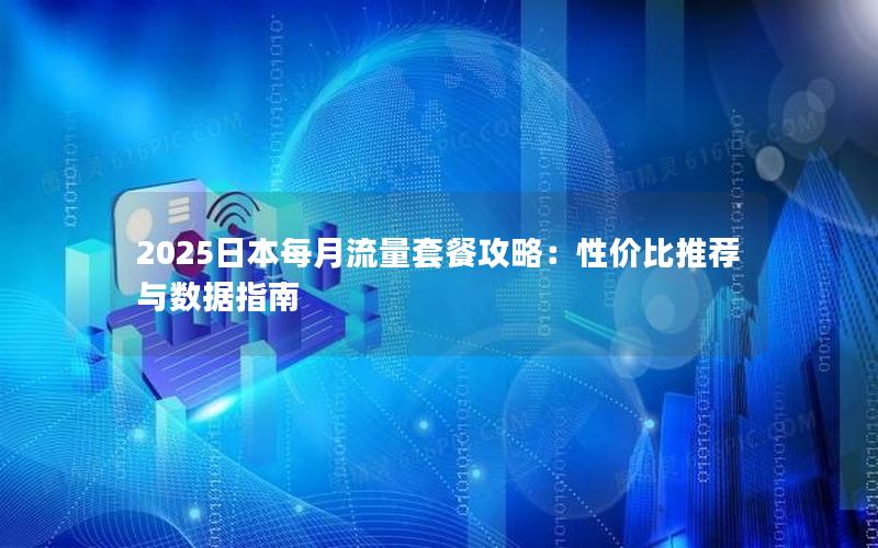 2025日本每月流量套餐攻略：性价比推荐与数据指南