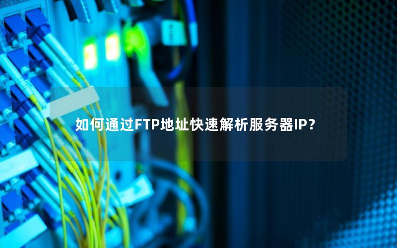 如何通过FTP地址快速解析服务器IP？