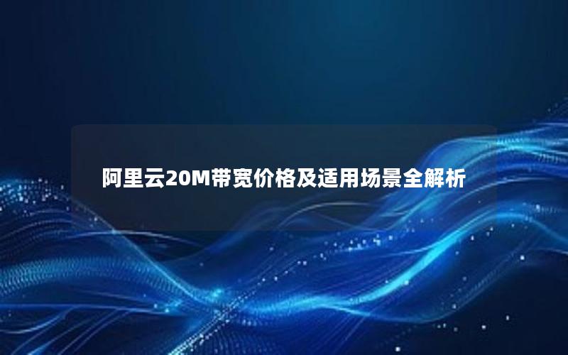 阿里云20M带宽价格及适用场景全解析