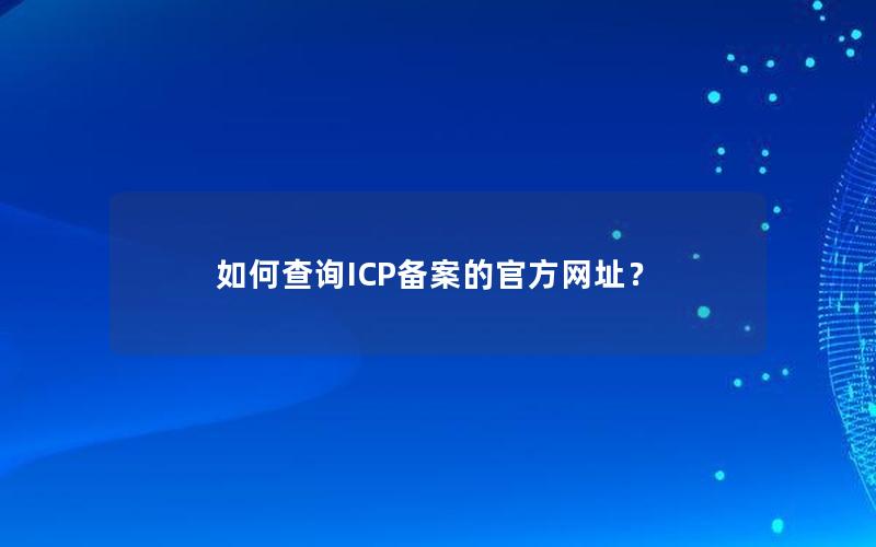 如何查询ICP备案的官方网址？