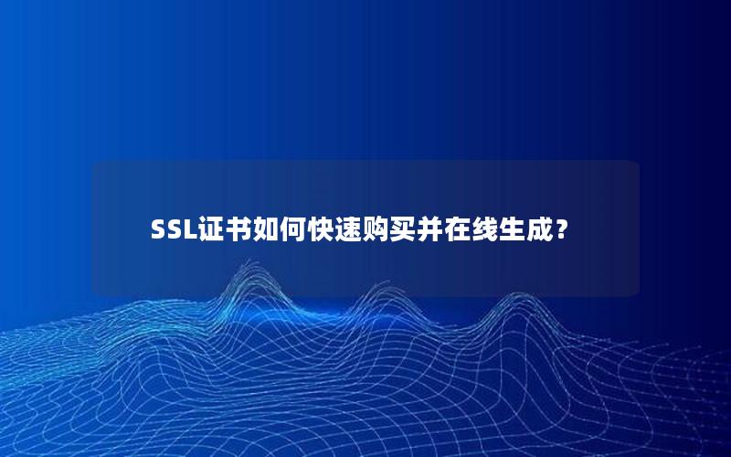 SSL证书如何快速购买并在线生成？