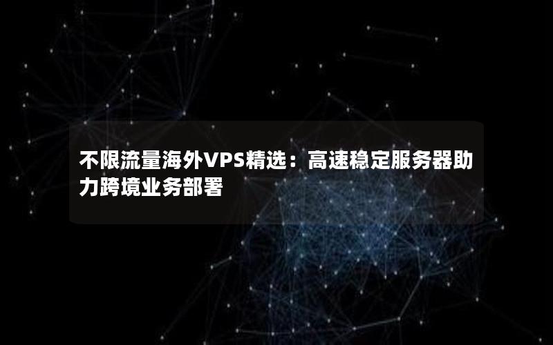 不限流量海外VPS精选：高速稳定服务器助力跨境业务部署