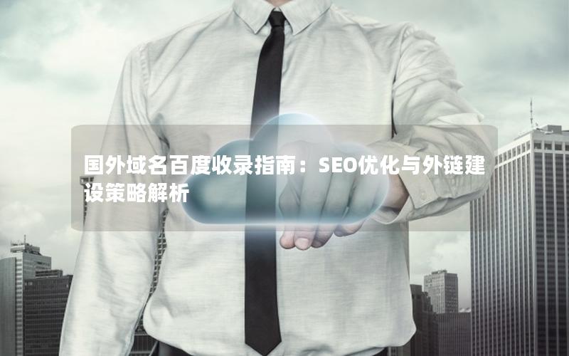 国外域名百度收录指南：SEO优化与外链建设策略解析