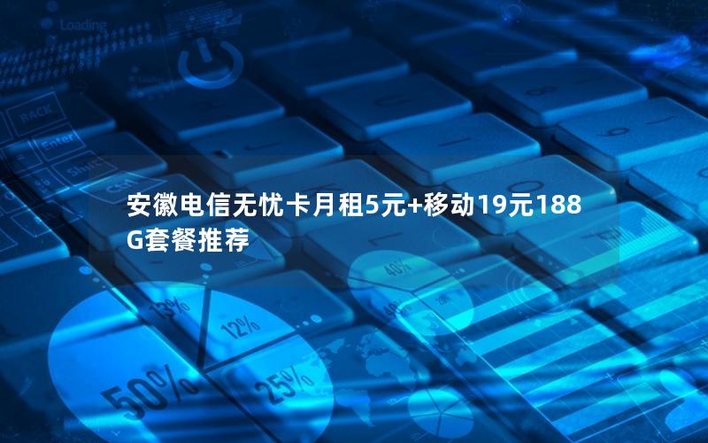 安徽电信无忧卡月租5元+移动19元188G套餐推荐