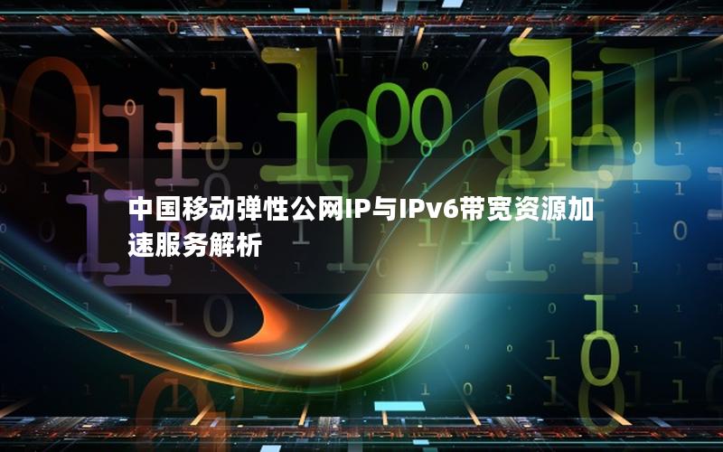 中国移动弹性公网IP与IPv6带宽资源加速服务解析