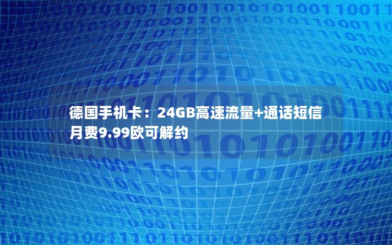 德国手机卡：24GB高速流量+通话短信 月费9.99欧可解约