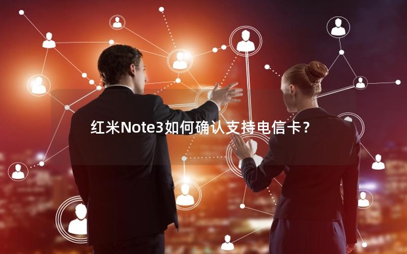 红米Note3如何确认支持电信卡？