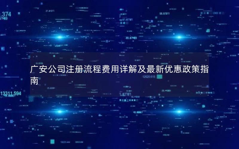 广安公司注册流程费用详解及最新优惠政策指南