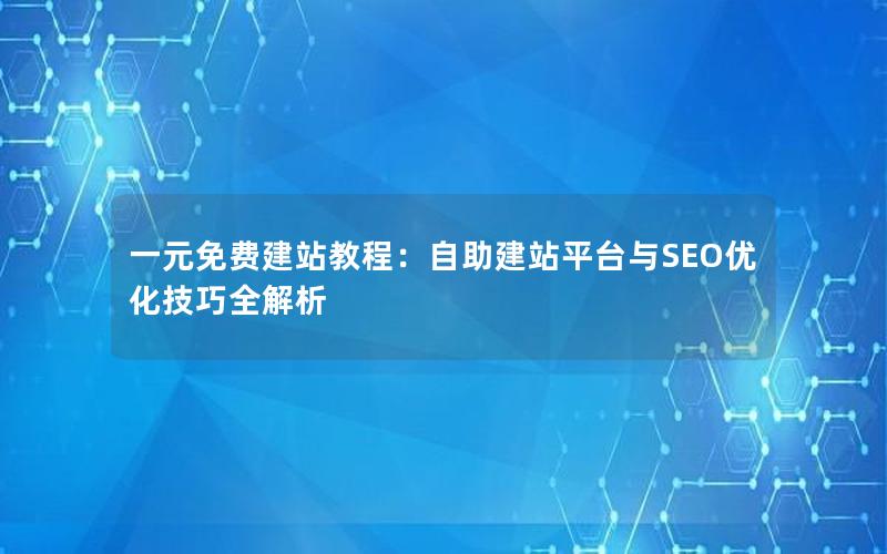 一元免费建站教程：自助建站平台与SEO优化技巧全解析