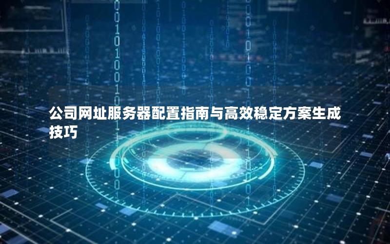 公司网址服务器配置指南与高效稳定方案生成技巧