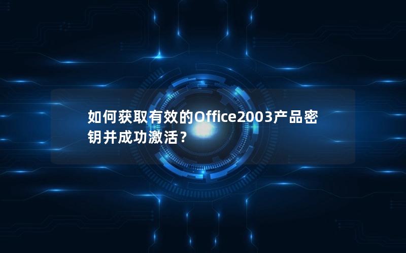 如何获取有效的Office2003产品密钥并成功激活？