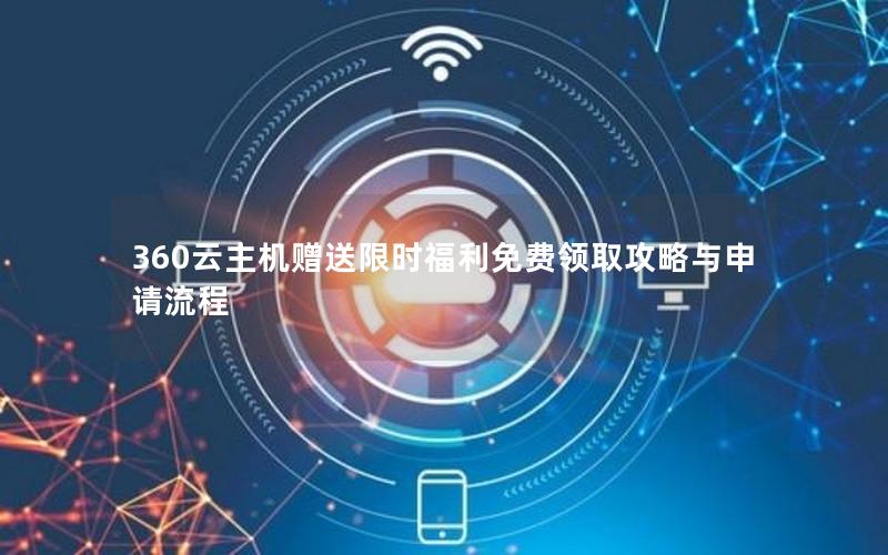 360云主机赠送限时福利免费领取攻略与申请流程