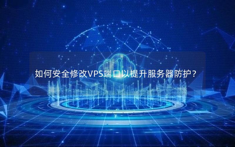 如何安全修改VPS端口以提升服务器防护？