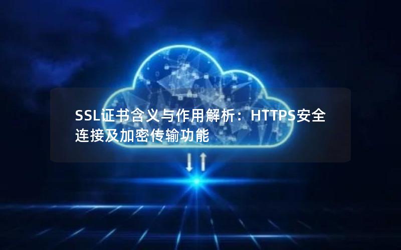 SSL证书含义与作用解析：HTTPS安全连接及加密传输功能