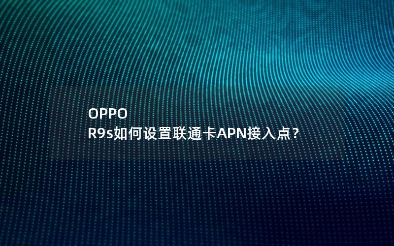 OPPO R9s如何设置联通卡APN接入点？