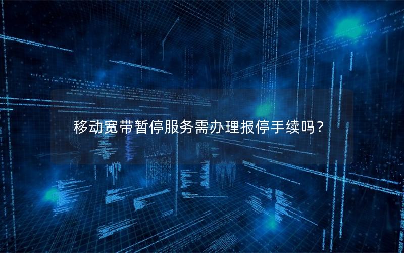 移动宽带暂停服务需办理报停手续吗？