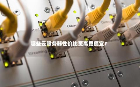 哪些云服务器性价比更高更便宜？