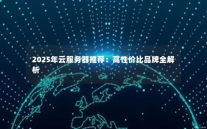 2025年云服务器推荐：高性价比品牌全解析