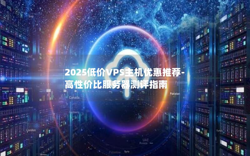 2025低价VPS主机优惠推荐-高性价比服务器测评指南