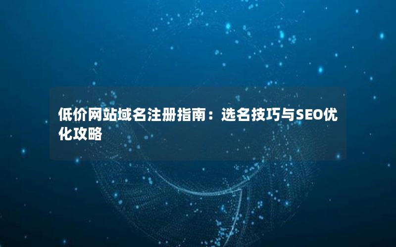 低价网站域名注册指南：选名技巧与SEO优化攻略