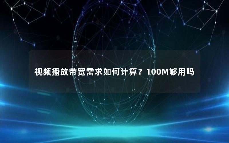 视频播放带宽需求如何计算？100M够用吗