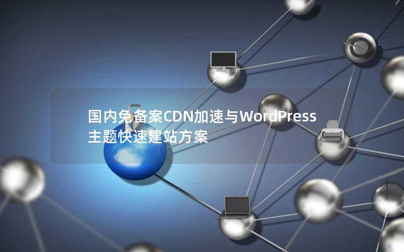 国内免备案CDN加速与WordPress主题快速建站方案