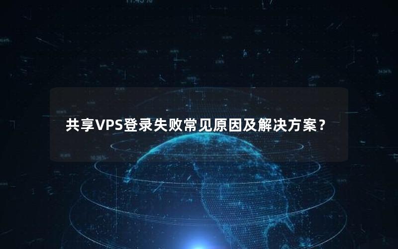 共享VPS登录失败常见原因及解决方案？