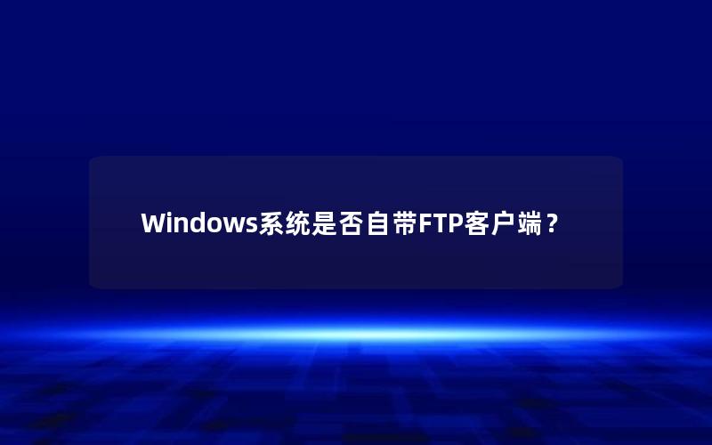 Windows系统是否自带FTP客户端？