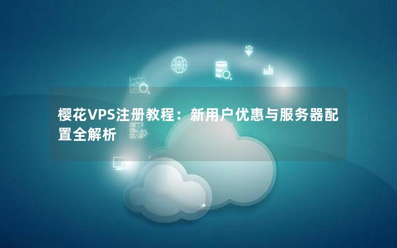 樱花VPS注册教程：新用户优惠与服务器配置全解析